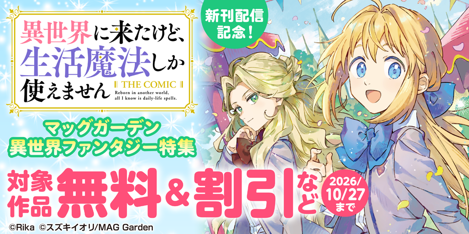 『異世界に来たけど、生活魔法しか使えません THE COMIC』新刊配信記念！　マッグガーデン　異世界ファンタジー特集