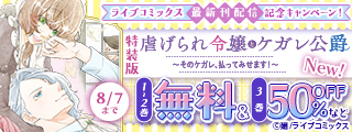 【ライブコミックス】特装版「虐げられ令嬢とケガレ公爵」「悪女の私を処刑した騎士団長～」最新刊配信記念キャンペーン！