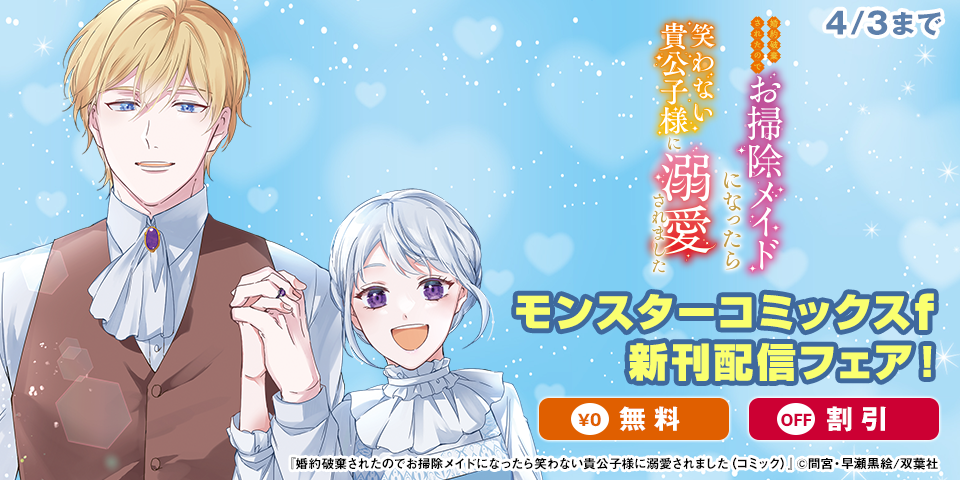 モンスターコミックスｆ新刊配信フェア！　大ヒット作家・早瀬黒絵原作！『婚約破棄されたのでお掃除メイドになったら笑わない貴公子様に溺愛されました』今だけ無料！