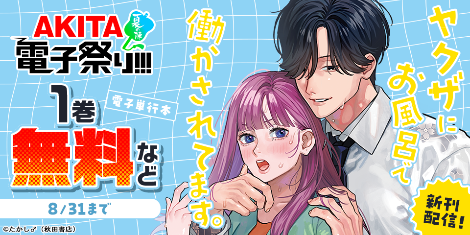 【AKITA電子祭り 夏の陣】「ヤクザにお風呂で働かされてます。」最新3巻＆「加賀谷次長、狙われてます！」最新9巻発売！