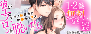 『彼がエプロンを脱いだら～ケモノ保育士と絶頂セックス』ほか、アムコミ人気TLが無料！