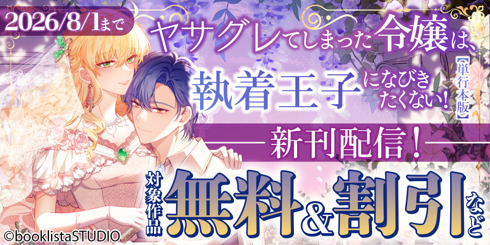 「ヤサグレてしまった令嬢は、執着王子になびきたくない！【単行本版】」第6巻 配信記念！ 対象作品無料＆割引