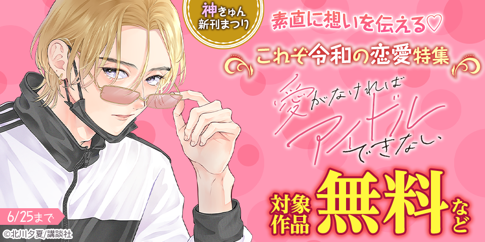 神きゅん新刊まつり『恋せよまやかし天使ども』『頼くんとヨリを戻すわけには！』『愛がなければアイドルできない』新刊配信！素直に想いを伝える♡これぞ令和の恋愛特集