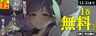 【AKITA電子祭り　冬の陣】「おかえり、パパ」最新5巻＆「お葉花を愛でる」最新1巻＆「お願いですからウケてくれ」最新1巻＆「ガーリーデビュー」最新1巻発売！