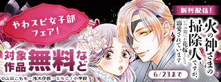 『火の神さまの掃除人』など 大人気新刊配信記念！　やわスピ女子部フェア！