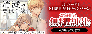*＼話題沸騰の超人気作品「消滅した悪役令嬢２」ほか／*　【レジーナ】８月新刊配信キャンペーン