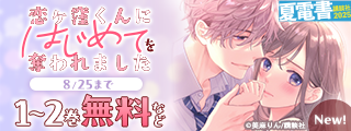 【夏電書2025】神きゅん新刊まつり　『恋ヶ窪くんにはじめてを奪われました』『頼くんとヨリを戻すわけには！』配信記念！　王道にして至高な胸きゅん漫画特集♡