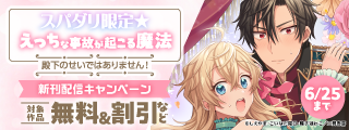 「スパダリ限定☆えっちな事故が起こる魔法～殿下のせいではありません！～」新刊配信キャンペーン