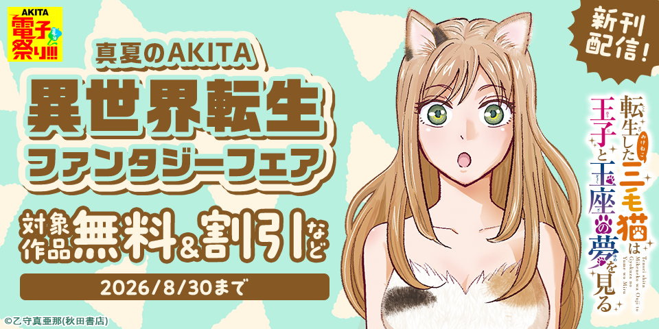 【AKITA電子祭り 夏の陣】真夏のAKITA異世界転生ファンタジーフェア　「転生した三毛猫は王子と玉座の夢を見る」最新2巻発売