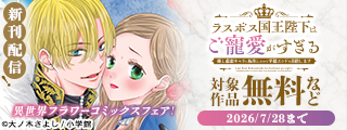『ラスボス国王陛下はご寵愛がすぎる～推し悲恋キャラに転生したので平穏エンドを目指します～』新刊配信記念！異世界フラワーコミックスフェア！