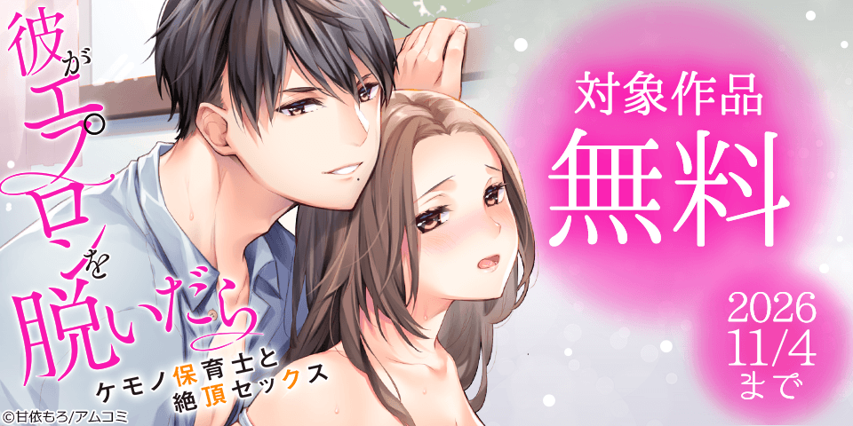 『彼がエプロンを脱いだら～ケモノ保育士と絶頂セックス』など、アムコミ人気TLが無料！