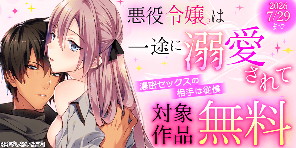 『悪役令嬢は一途に溺愛されて～濃密セックスの相手は従僕～』など、アムコミ人気TLが無料！