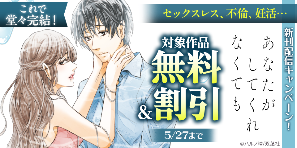 これで堂々完結！セックスレス、不倫、妊活…『あなたがしてくれなくても』新刊配信キャンペーン！　今だけ大量無料実施中！！