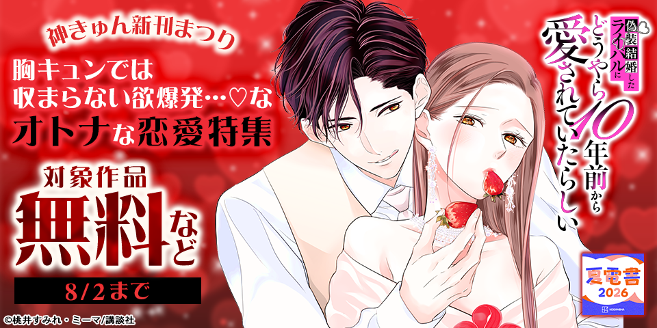 【夏電書2026】神きゅん新刊まつり『偽装結婚したライバルにどうやら１０年前から愛されていたらしい』新刊配信！　胸キュンでは収まらない欲爆発…♡なオトナな恋愛特集