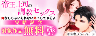 『帝王上司の調教セックス～俺なしじゃいられない体にしてやるよ』など、アムコミ人気TLが無料！