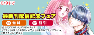 大人気アイドルとマネージャーの秘密！？『担当アイドルとHしてはイケません！！ ～ブラック企業から転職したらアイドル業界もブラックでした～』最新刊配信記念フェア