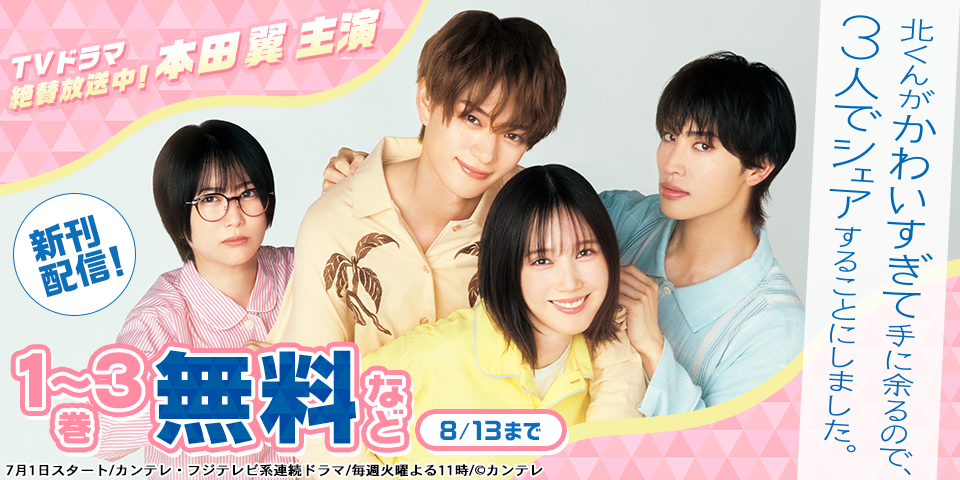 【TVドラマ絶賛放送中！ 本田翼主演】『北くんがかわいすぎて手に余るので、３人でシェアすることにしました。』新刊配信記念フェア！！今だけ3巻無料！！
