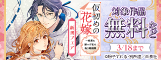 虐げられからはじまる…！「仮初めの花嫁　一条家に嫁いだ私の偽り婚姻譚」新刊フェア