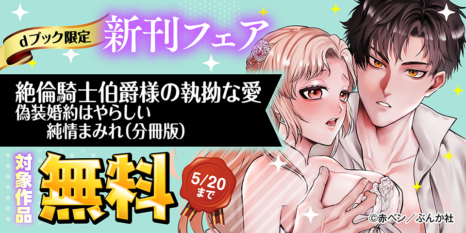 【dブック限定】新刊フェア「絶倫騎士伯爵様の執拗な愛 偽装婚約はやらしい純情まみれ（分冊版）」無料など