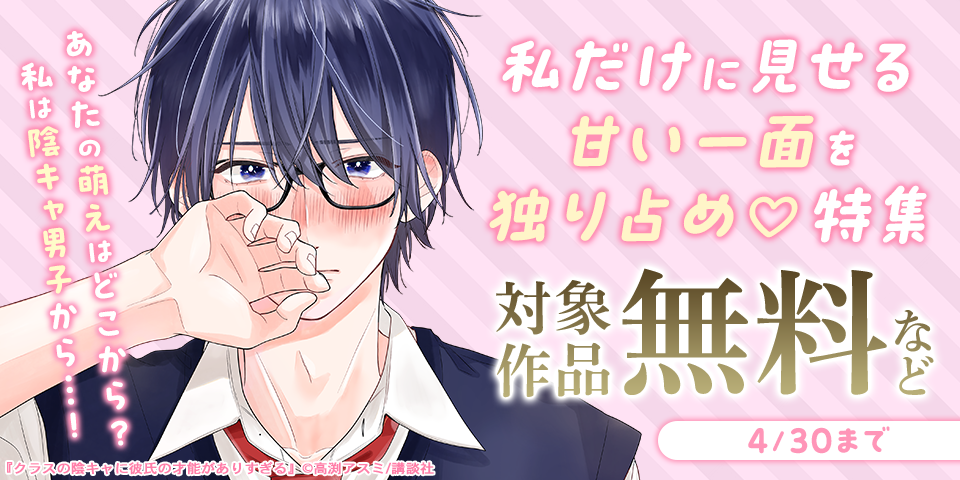 あなたの萌えはどこから？私は陰キャ男子から…！私だけに見せる甘い一面を独り占め♡特集