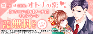 愛され乱される、オトナの恋♡　【エタニティ】＆【ノーチェ】　4月新刊配信記念キャンペーン