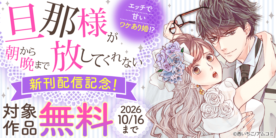 『旦那様が朝から晩まで放してくれない～エッチで甘いワケあり婚!?』など、アムコミ人気TLが無料！