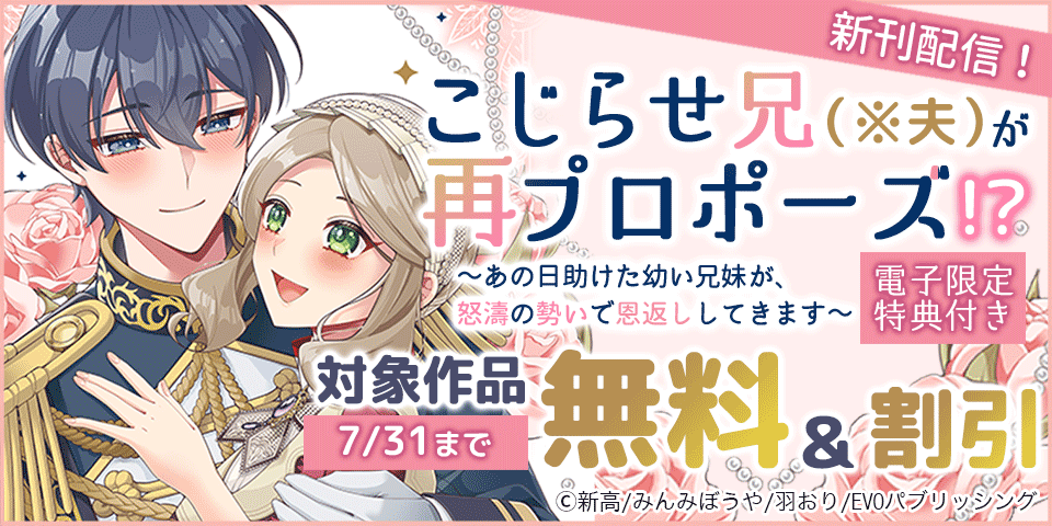 こじらせ兄（※夫）が再プロポーズ！？ ～あの日助けた幼い兄妹が、怒濤の勢いで恩返ししてきます～【電子限定特典付き】　完結フェア　対象作品無料＆値引き