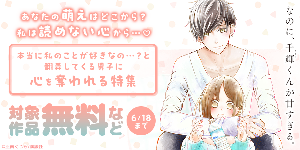 あなたの萌えはどこから？私は読めない心から…♡本当に私のことが好きなの…？と翻弄してくる男子に心を奪われる特集