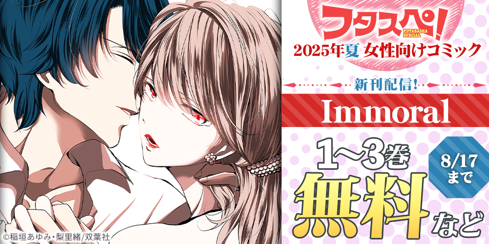 『Immoral』新刊配信キャンペーン！＆ 【フタスペ！2025年夏 女性向けコミック】無料＋割引！！