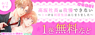 神きゅん新刊まつり『高坂社長は我慢できない〜トロける同居生活はじまりました〜』『これって、どこから恋ですか?』配信記念! たまらんイケメンとお楽しむ!!マンガ特集
