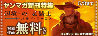 『上野くんは開発済み』『辺境の老騎士　バルド・ローエン』配信記念！攻めた新作大放出のヤンマガ新刊特集