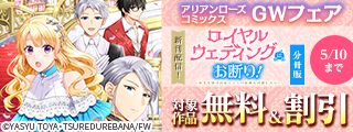 「ロイヤルウェディングはお断り！ ～転生令嬢は冷血王子との結婚を回避したい～」連載完結！アリアンローズコミックスGWフェア