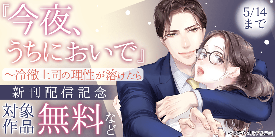 『今夜、うちにおいで～冷徹上司の理性が溶けたら』など、アムコミ人気コミックスが無料など！