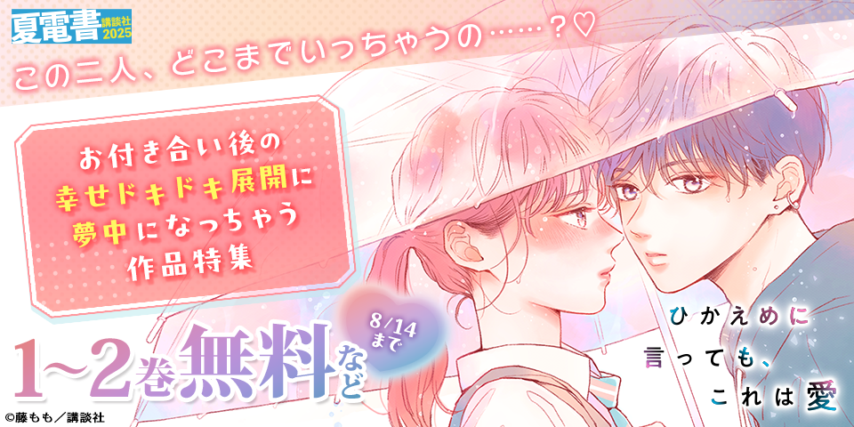 【夏電書2025】この二人、どこまでいっちゃうの……？♡　お付き合い後の幸せドキドキ展開に夢中になっちゃう作品特集