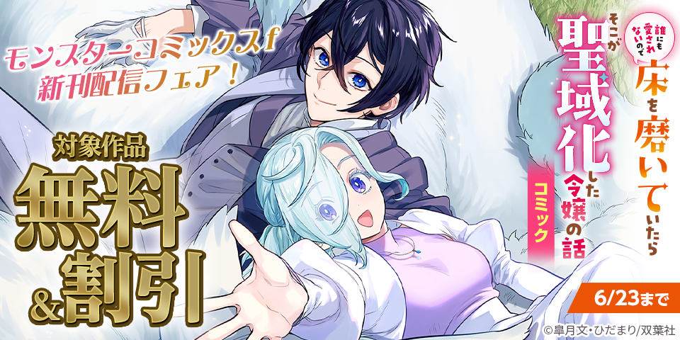【モンスターコミックスｆ新刊配信フェア！】『誰にも愛されないので床を磨いていたらそこが聖域化した令嬢の話』ほか、いまだけ無料増量中！！