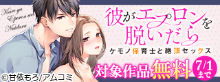 『彼がエプロンを脱いだら～ケモノ保育士と絶頂セックス』など、アムコミ人気TLが無料！