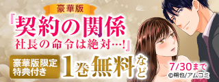 『契約の関係 社長の命令は絶対…! 豪華版 【豪華版限定特典付き】』ほか、アムコミ人気TLが無料など！