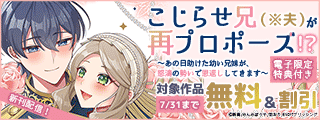 こじらせ兄（※夫）が再プロポーズ！？ ～あの日助けた幼い兄妹が、怒濤の勢いで恩返ししてきます～【電子限定特典付き】　完結フェア　対象作品無料＆値引き