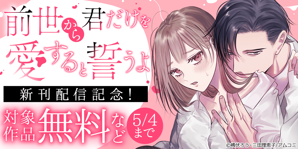 『前世から君だけを愛すると誓うよ』新刊配信記念！アムコミ人気コミックスが無料など！