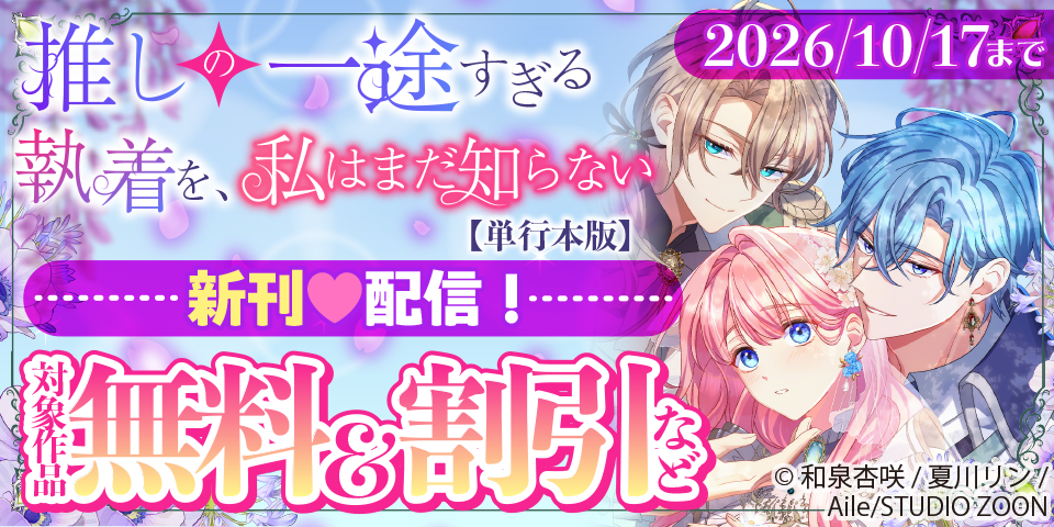 「推しの一途すぎる執着を、私はまだ知らない」最新7巻配信フェア！ 対象作品無料＆割引